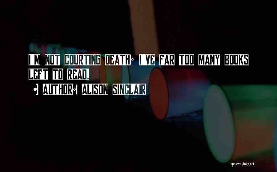 Alison Sinclair Quotes: I'm Not Courting Death; I've Far Too Many Books Left To Read.