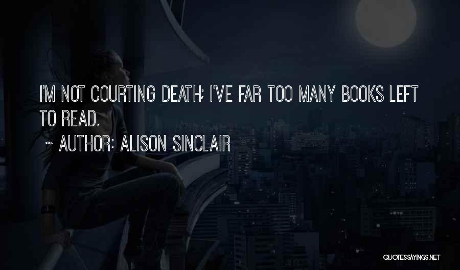 Alison Sinclair Quotes: I'm Not Courting Death; I've Far Too Many Books Left To Read.