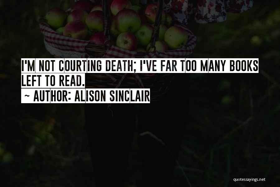 Alison Sinclair Quotes: I'm Not Courting Death; I've Far Too Many Books Left To Read.