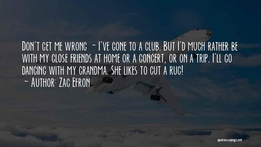 Zac Efron Quotes: Don't Get Me Wrong - I've Gone To A Club. But I'd Much Rather Be With My Close Friends At