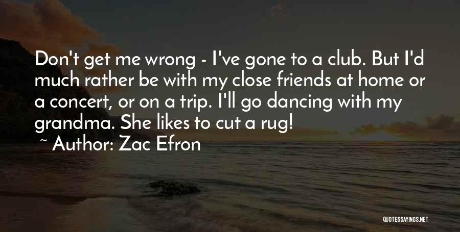 Zac Efron Quotes: Don't Get Me Wrong - I've Gone To A Club. But I'd Much Rather Be With My Close Friends At