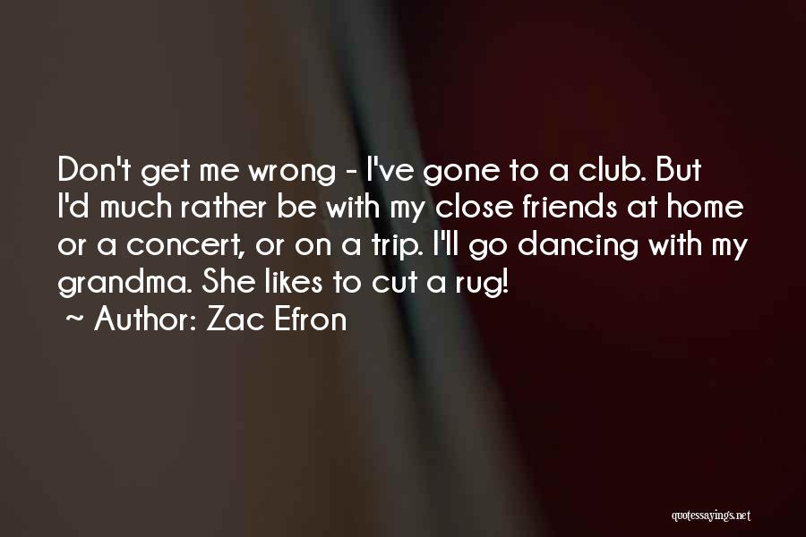 Zac Efron Quotes: Don't Get Me Wrong - I've Gone To A Club. But I'd Much Rather Be With My Close Friends At