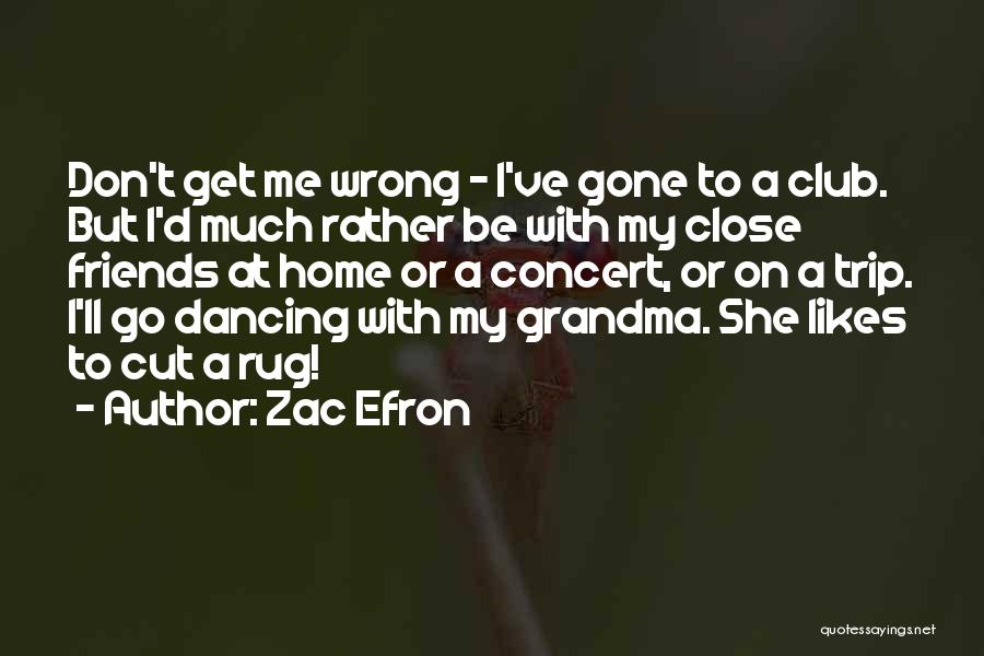 Zac Efron Quotes: Don't Get Me Wrong - I've Gone To A Club. But I'd Much Rather Be With My Close Friends At