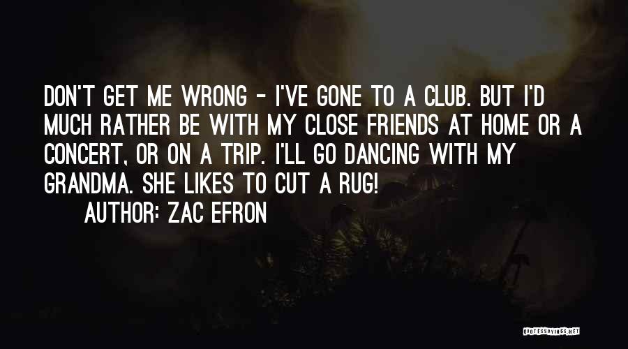 Zac Efron Quotes: Don't Get Me Wrong - I've Gone To A Club. But I'd Much Rather Be With My Close Friends At