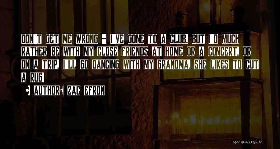 Zac Efron Quotes: Don't Get Me Wrong - I've Gone To A Club. But I'd Much Rather Be With My Close Friends At