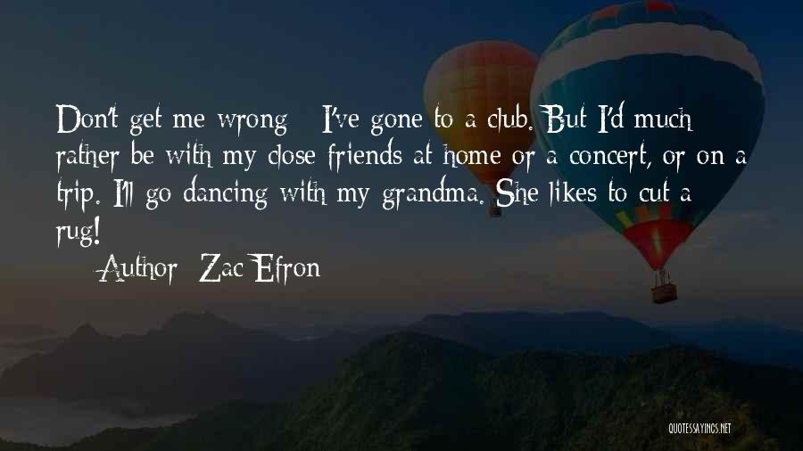 Zac Efron Quotes: Don't Get Me Wrong - I've Gone To A Club. But I'd Much Rather Be With My Close Friends At