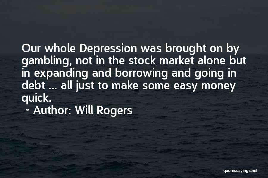 Will Rogers Quotes: Our Whole Depression Was Brought On By Gambling, Not In The Stock Market Alone But In Expanding And Borrowing And