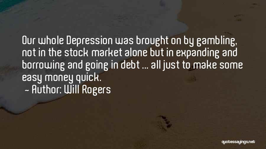 Will Rogers Quotes: Our Whole Depression Was Brought On By Gambling, Not In The Stock Market Alone But In Expanding And Borrowing And