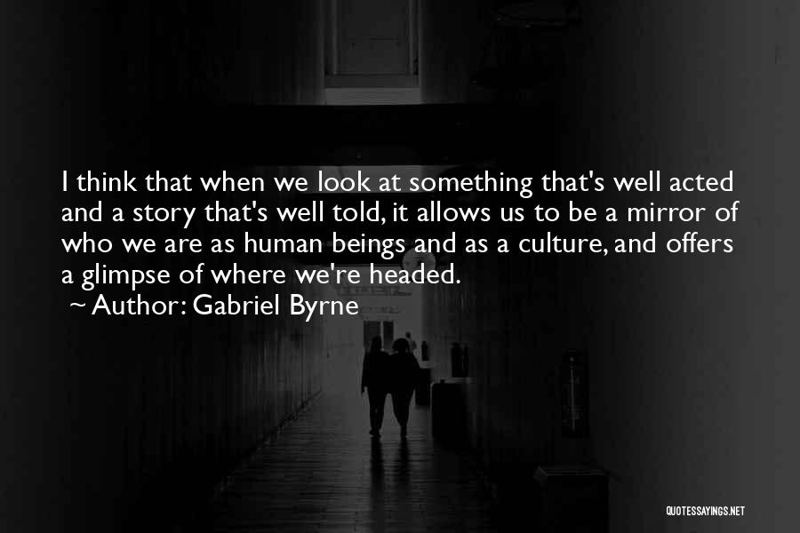 Gabriel Byrne Quotes: I Think That When We Look At Something That's Well Acted And A Story That's Well Told, It Allows Us