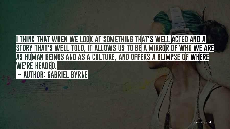 Gabriel Byrne Quotes: I Think That When We Look At Something That's Well Acted And A Story That's Well Told, It Allows Us