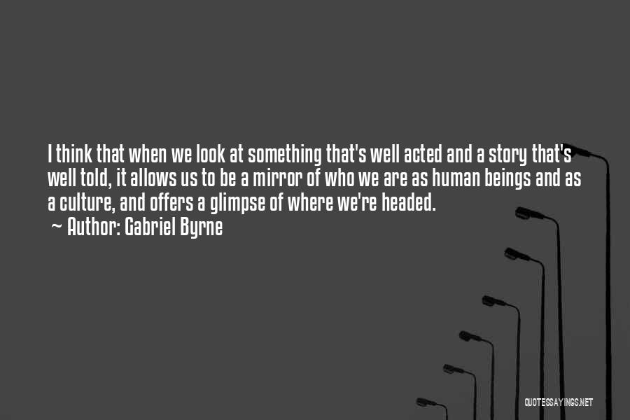 Gabriel Byrne Quotes: I Think That When We Look At Something That's Well Acted And A Story That's Well Told, It Allows Us