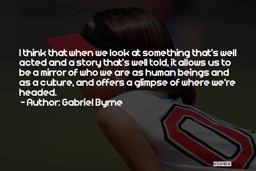 Gabriel Byrne Quotes: I Think That When We Look At Something That's Well Acted And A Story That's Well Told, It Allows Us