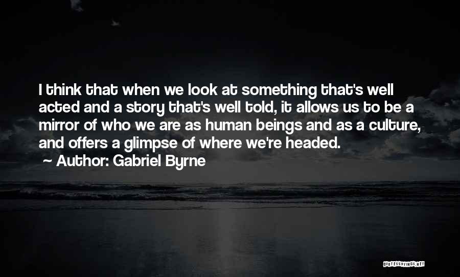 Gabriel Byrne Quotes: I Think That When We Look At Something That's Well Acted And A Story That's Well Told, It Allows Us
