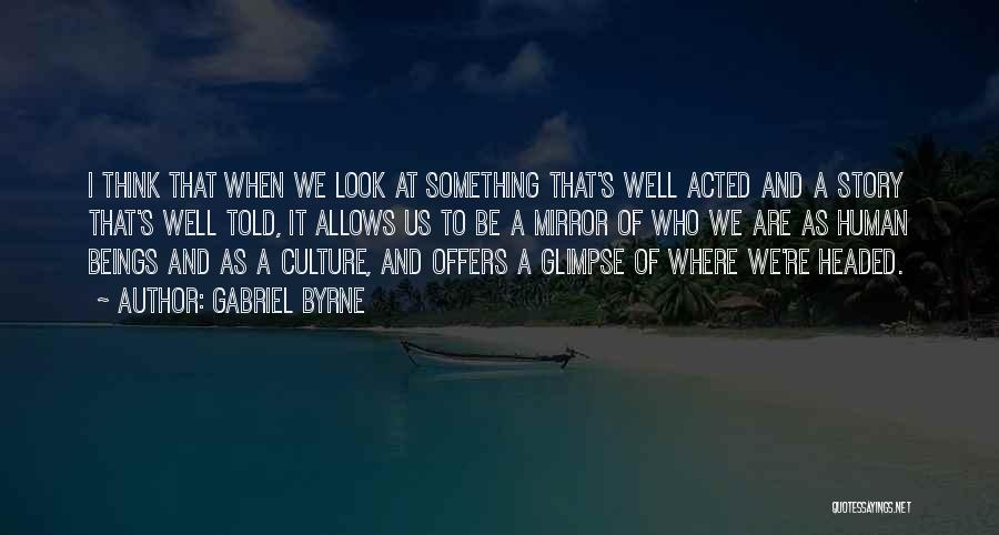 Gabriel Byrne Quotes: I Think That When We Look At Something That's Well Acted And A Story That's Well Told, It Allows Us