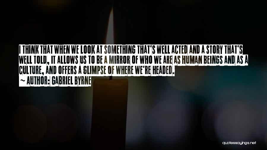 Gabriel Byrne Quotes: I Think That When We Look At Something That's Well Acted And A Story That's Well Told, It Allows Us