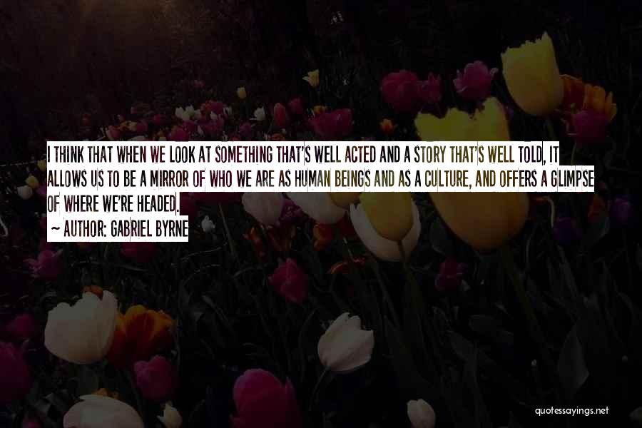Gabriel Byrne Quotes: I Think That When We Look At Something That's Well Acted And A Story That's Well Told, It Allows Us