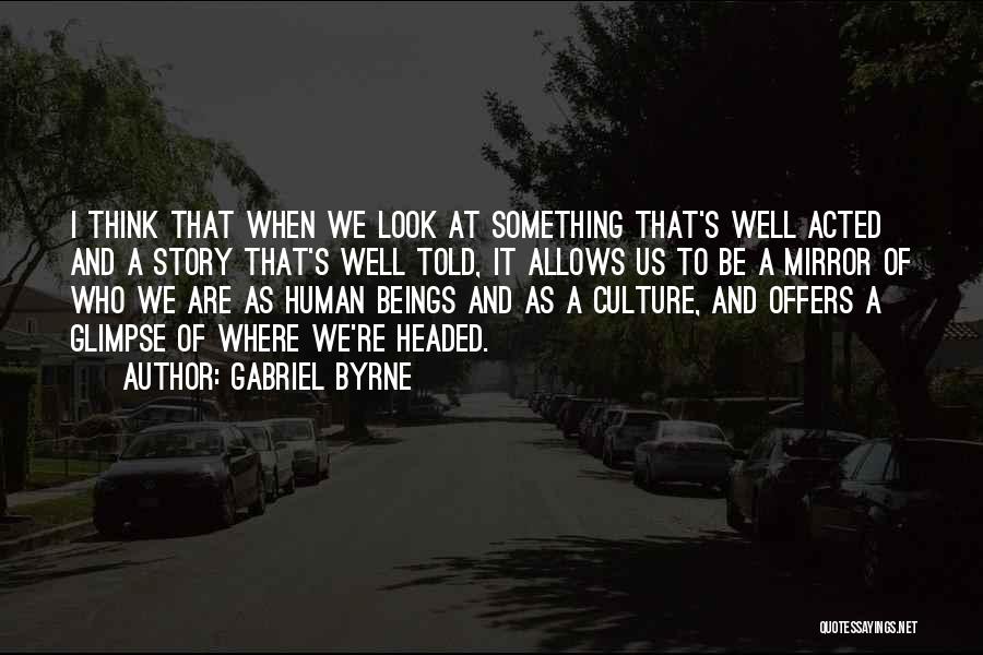 Gabriel Byrne Quotes: I Think That When We Look At Something That's Well Acted And A Story That's Well Told, It Allows Us
