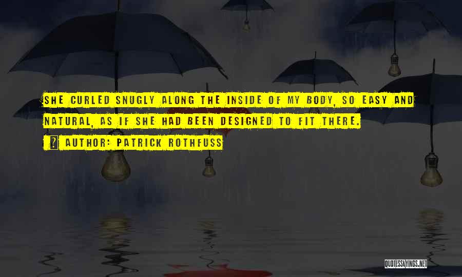 Patrick Rothfuss Quotes: She Curled Snugly Along The Inside Of My Body, So Easy And Natural, As If She Had Been Designed To