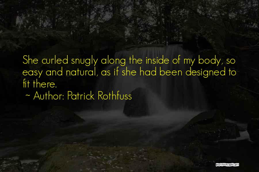 Patrick Rothfuss Quotes: She Curled Snugly Along The Inside Of My Body, So Easy And Natural, As If She Had Been Designed To