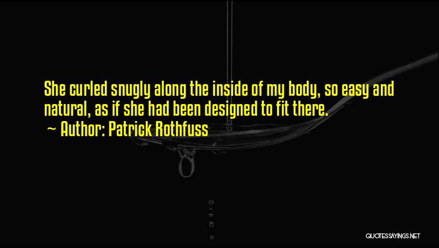Patrick Rothfuss Quotes: She Curled Snugly Along The Inside Of My Body, So Easy And Natural, As If She Had Been Designed To