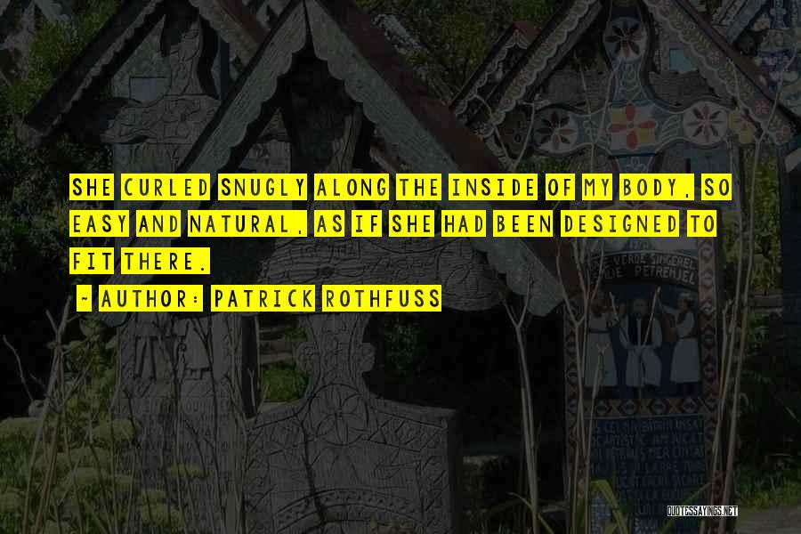 Patrick Rothfuss Quotes: She Curled Snugly Along The Inside Of My Body, So Easy And Natural, As If She Had Been Designed To