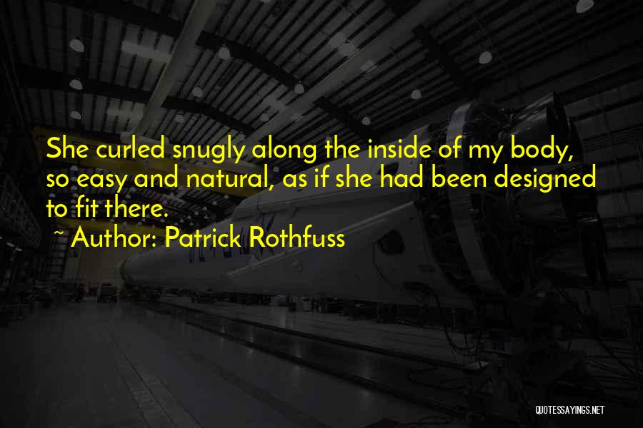 Patrick Rothfuss Quotes: She Curled Snugly Along The Inside Of My Body, So Easy And Natural, As If She Had Been Designed To