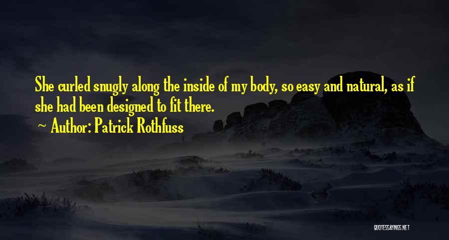 Patrick Rothfuss Quotes: She Curled Snugly Along The Inside Of My Body, So Easy And Natural, As If She Had Been Designed To