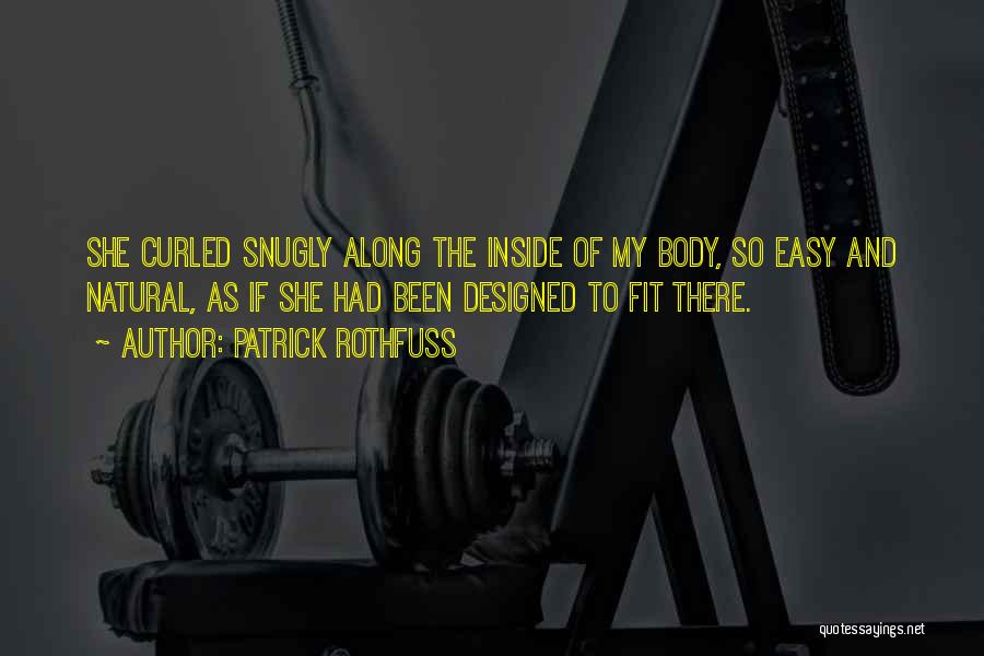Patrick Rothfuss Quotes: She Curled Snugly Along The Inside Of My Body, So Easy And Natural, As If She Had Been Designed To
