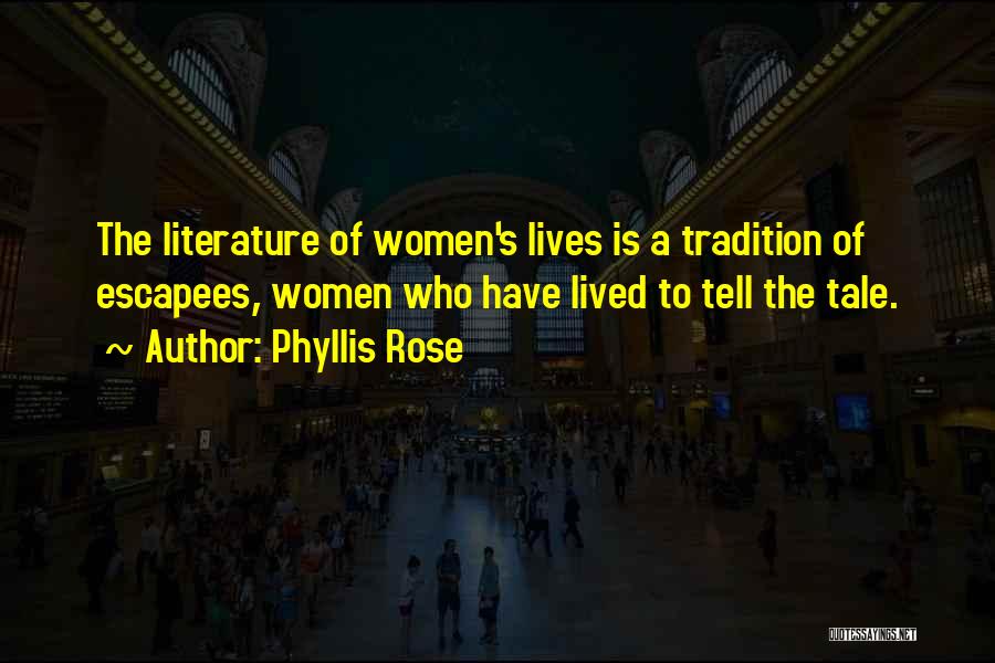 Phyllis Rose Quotes: The Literature Of Women's Lives Is A Tradition Of Escapees, Women Who Have Lived To Tell The Tale.