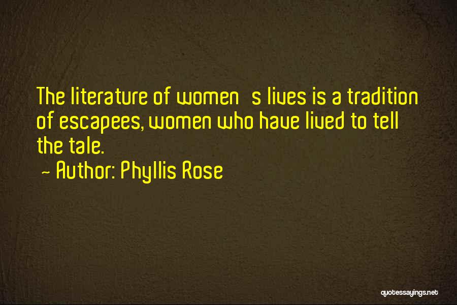 Phyllis Rose Quotes: The Literature Of Women's Lives Is A Tradition Of Escapees, Women Who Have Lived To Tell The Tale.