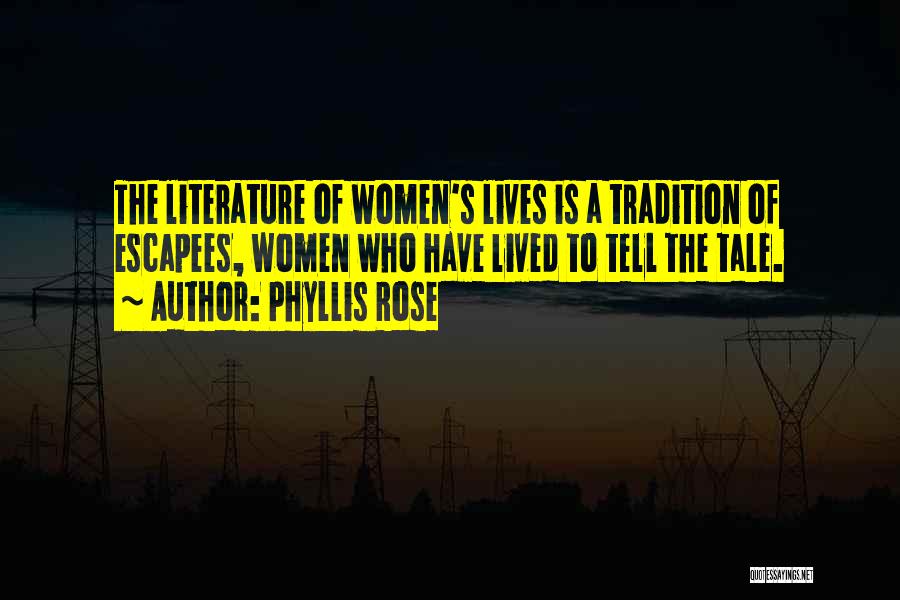Phyllis Rose Quotes: The Literature Of Women's Lives Is A Tradition Of Escapees, Women Who Have Lived To Tell The Tale.