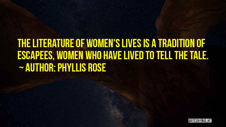 Phyllis Rose Quotes: The Literature Of Women's Lives Is A Tradition Of Escapees, Women Who Have Lived To Tell The Tale.