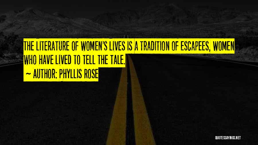 Phyllis Rose Quotes: The Literature Of Women's Lives Is A Tradition Of Escapees, Women Who Have Lived To Tell The Tale.
