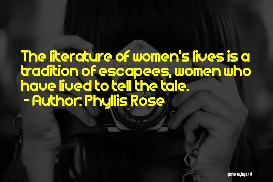 Phyllis Rose Quotes: The Literature Of Women's Lives Is A Tradition Of Escapees, Women Who Have Lived To Tell The Tale.