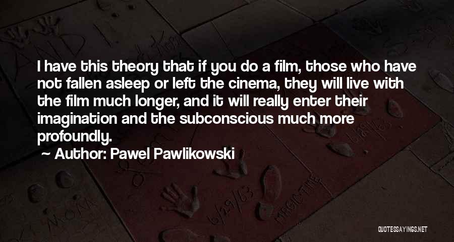 Pawel Pawlikowski Quotes: I Have This Theory That If You Do A Film, Those Who Have Not Fallen Asleep Or Left The Cinema,