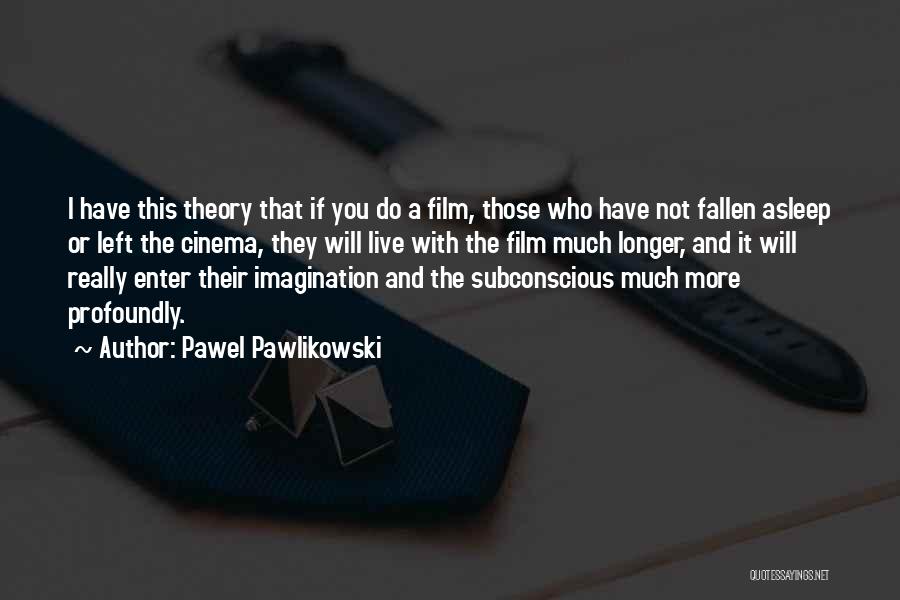 Pawel Pawlikowski Quotes: I Have This Theory That If You Do A Film, Those Who Have Not Fallen Asleep Or Left The Cinema,
