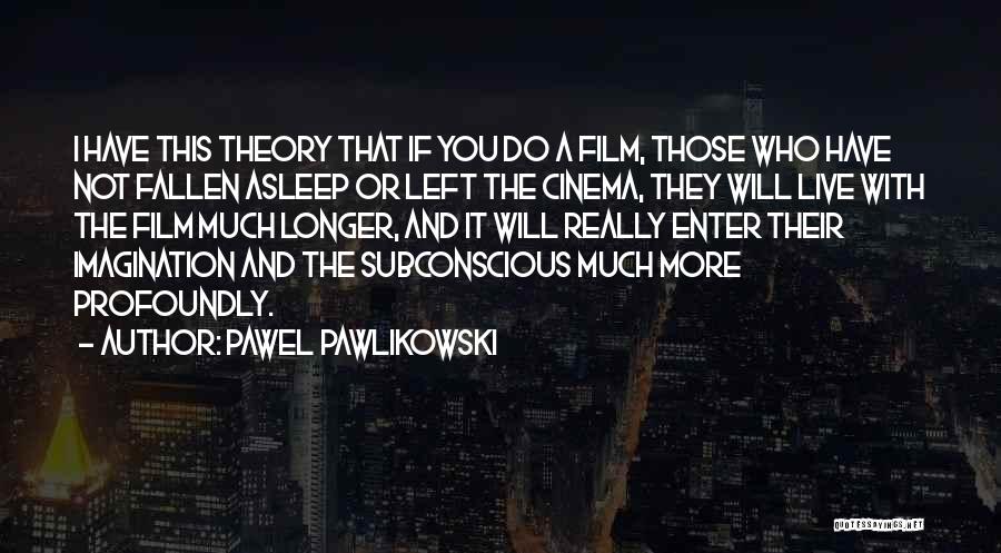 Pawel Pawlikowski Quotes: I Have This Theory That If You Do A Film, Those Who Have Not Fallen Asleep Or Left The Cinema,