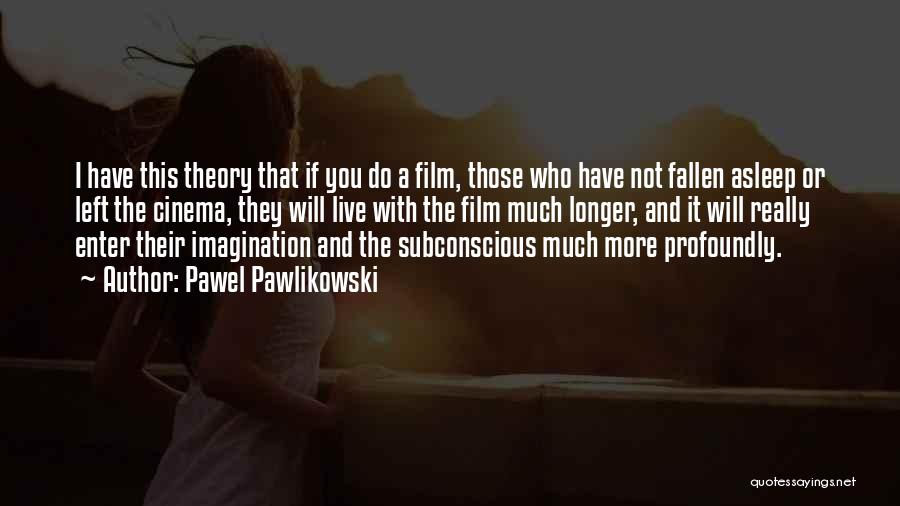 Pawel Pawlikowski Quotes: I Have This Theory That If You Do A Film, Those Who Have Not Fallen Asleep Or Left The Cinema,