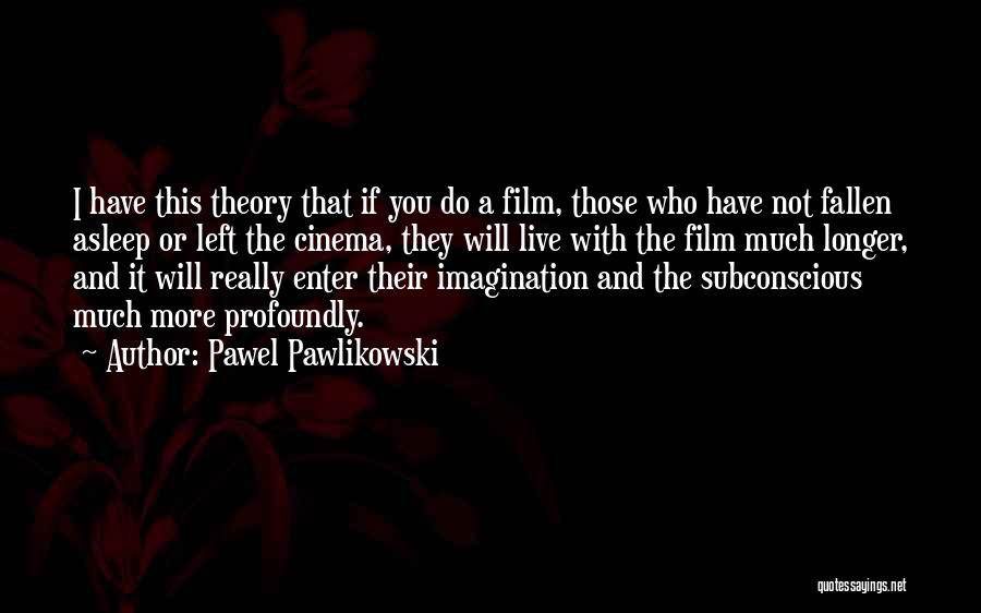 Pawel Pawlikowski Quotes: I Have This Theory That If You Do A Film, Those Who Have Not Fallen Asleep Or Left The Cinema,