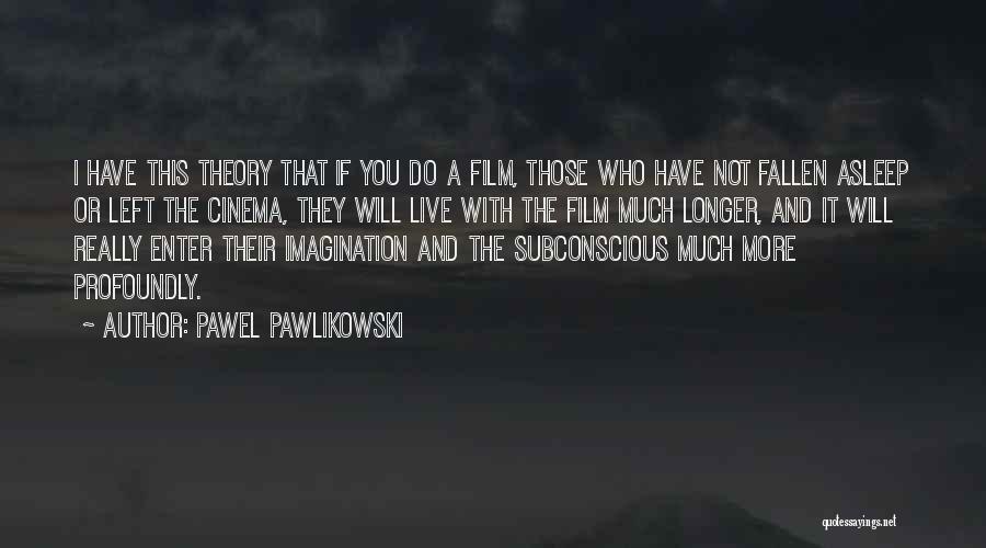 Pawel Pawlikowski Quotes: I Have This Theory That If You Do A Film, Those Who Have Not Fallen Asleep Or Left The Cinema,