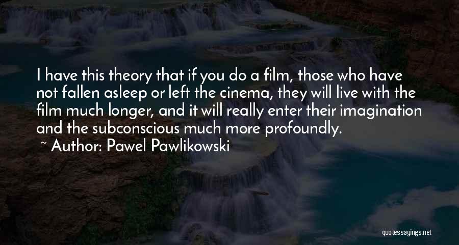 Pawel Pawlikowski Quotes: I Have This Theory That If You Do A Film, Those Who Have Not Fallen Asleep Or Left The Cinema,