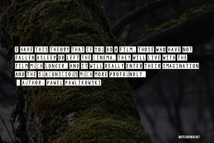 Pawel Pawlikowski Quotes: I Have This Theory That If You Do A Film, Those Who Have Not Fallen Asleep Or Left The Cinema,