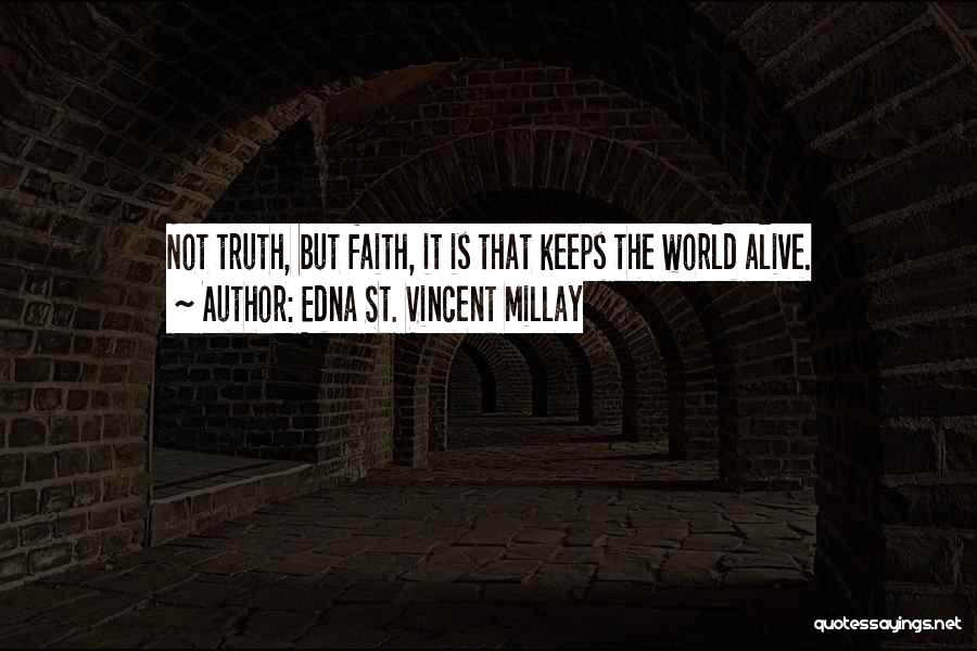 Edna St. Vincent Millay Quotes: Not Truth, But Faith, It Is That Keeps The World Alive.