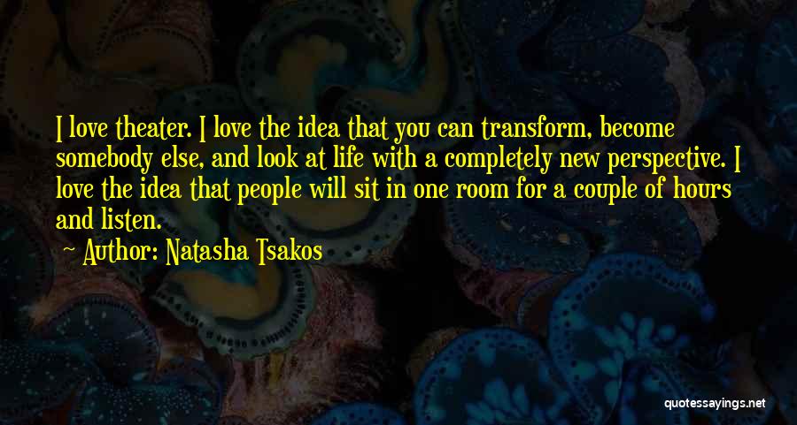 Natasha Tsakos Quotes: I Love Theater. I Love The Idea That You Can Transform, Become Somebody Else, And Look At Life With A