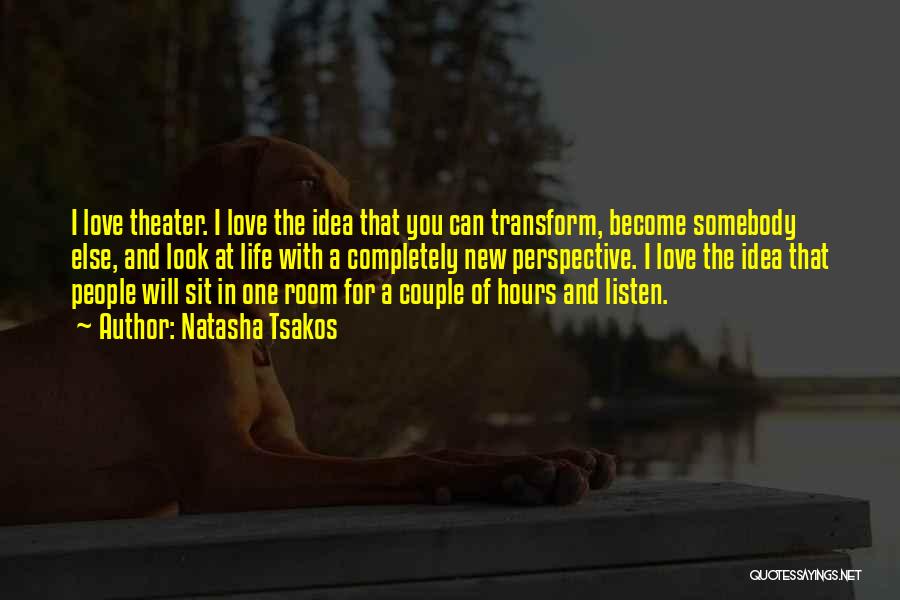 Natasha Tsakos Quotes: I Love Theater. I Love The Idea That You Can Transform, Become Somebody Else, And Look At Life With A