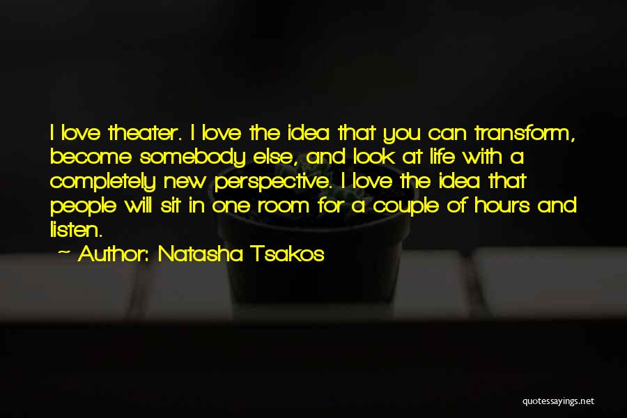 Natasha Tsakos Quotes: I Love Theater. I Love The Idea That You Can Transform, Become Somebody Else, And Look At Life With A