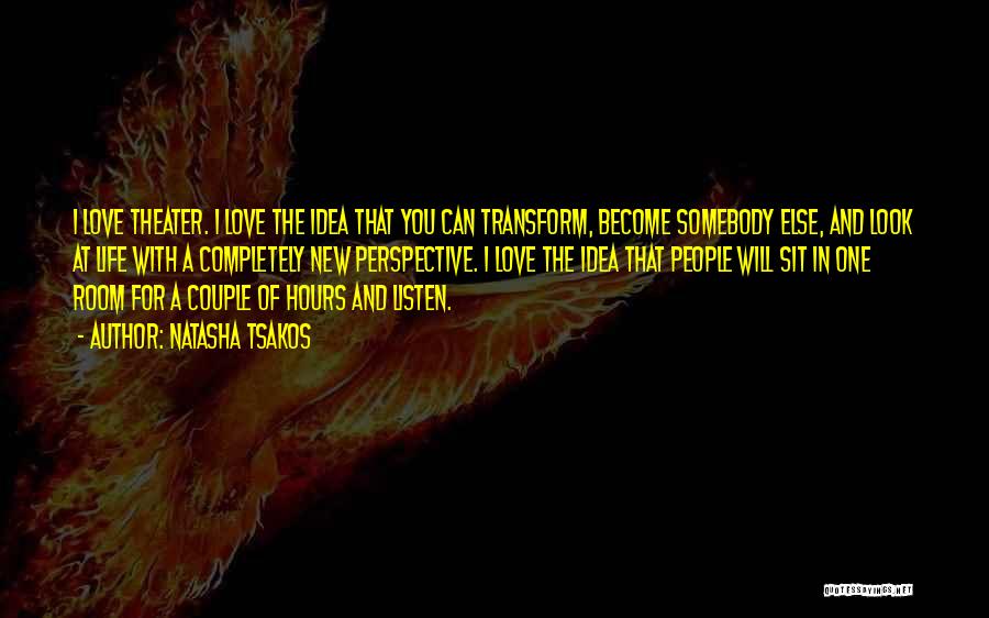 Natasha Tsakos Quotes: I Love Theater. I Love The Idea That You Can Transform, Become Somebody Else, And Look At Life With A