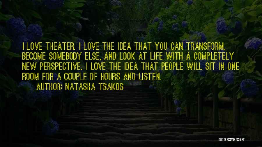 Natasha Tsakos Quotes: I Love Theater. I Love The Idea That You Can Transform, Become Somebody Else, And Look At Life With A