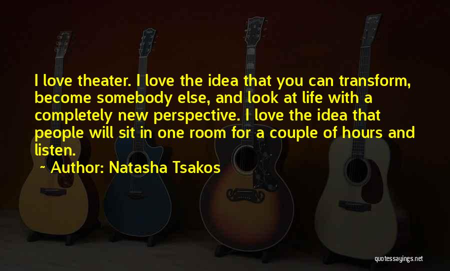 Natasha Tsakos Quotes: I Love Theater. I Love The Idea That You Can Transform, Become Somebody Else, And Look At Life With A
