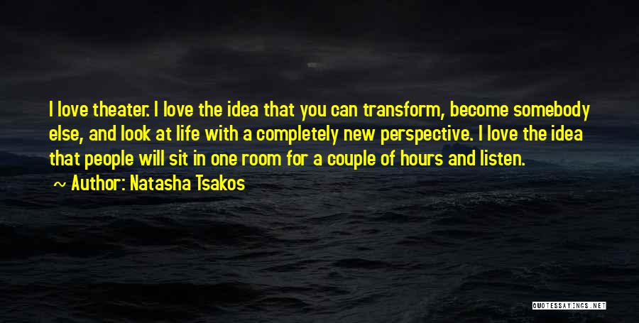 Natasha Tsakos Quotes: I Love Theater. I Love The Idea That You Can Transform, Become Somebody Else, And Look At Life With A